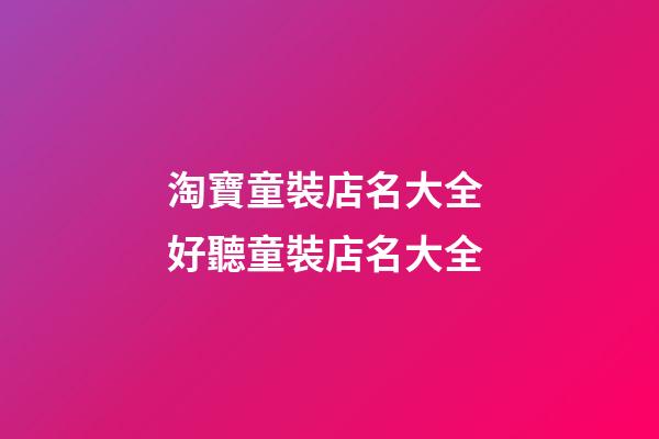 淘寶童裝店名大全 好聽童裝店名大全-第1張-店鋪起名-玄機派